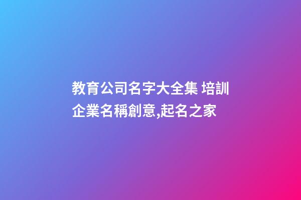 教育公司名字大全集 培訓企業名稱創意,起名之家-第1張-公司起名-玄機派